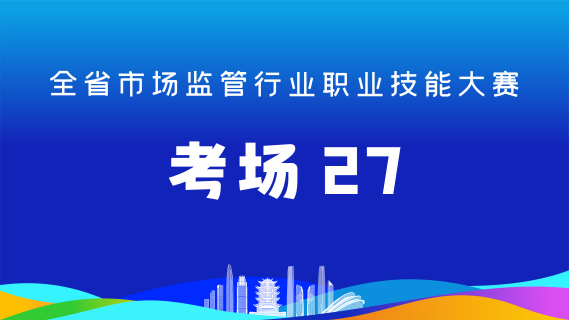 全省市场监管行业职业技能大赛(考场27)