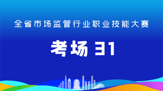 全省市场监管行业职业技能大赛(考场31)