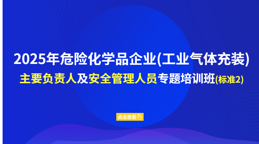 2025年危险化学品企业（工业气体充装）主要负责人及安全管理人员专题培训班（标准2）