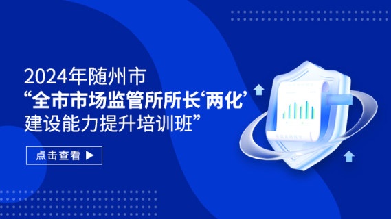 2024年随州市“全市市场监管所所长'两化’建设能力提升培训班”