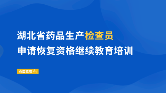 湖北省药品生产检查员申请恢复资格继续教育培训