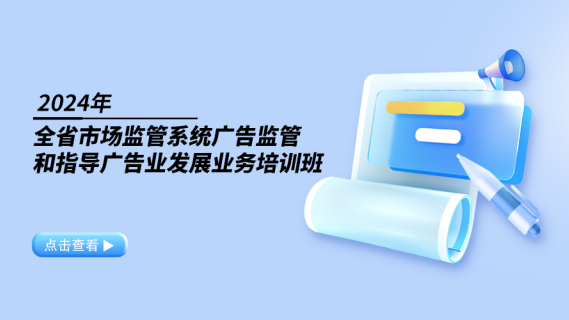 2024年全省市场监管系统广告监管和指导广告业发展业务培训班