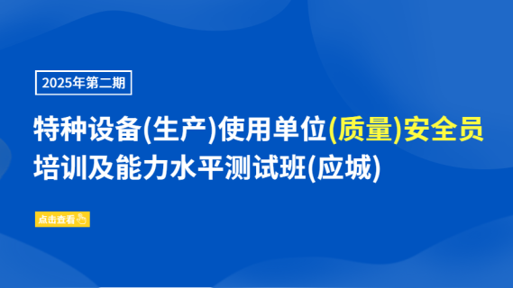 2025年第二期特种设备(生产)使用单位(质量)安全员培训及能力水平测试班(应城)