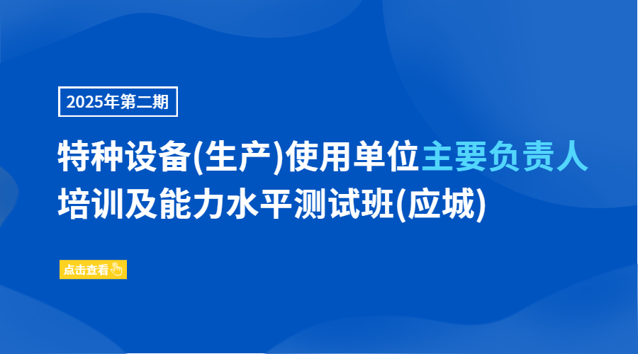2025年第二期特种设备(生产)使用单位主要负责人培训及能力水平测试班(应城)